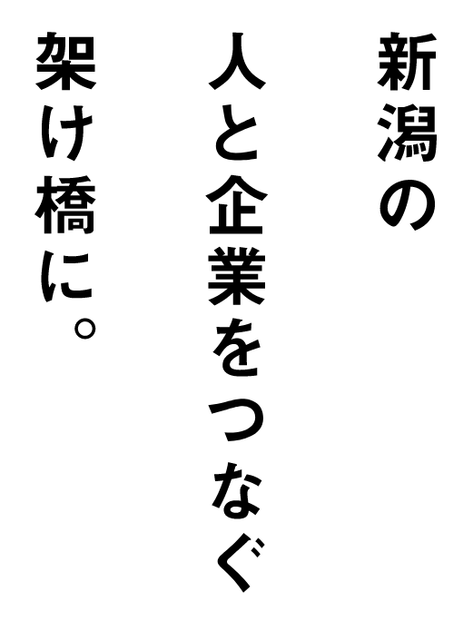 新潟の人と企業をつなぐ架け橋に。